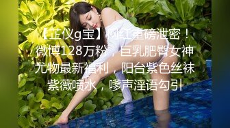 【芷仪g宝】网红重磅泄密！微博128万粉，巨乳肥臀女神尤物最新福利，阳台紫色丝袜紫薇喷水，嗲声淫语勾引