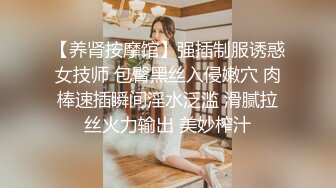 【养肾按摩馆】强插制服诱惑女技师 包臀黑丝入侵嫩穴 肉棒速插瞬间淫水泛滥 滑腻拉丝火力输出 美妙榨汁