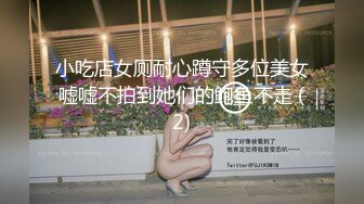 小吃店女厕耐心蹲守多位美女嘘嘘不拍到她们的鲍鱼不走 (2)