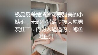 极品反差婊清纯可爱甜美的小婊砸，无码小嫩逼，被大屌男友狂艹，内射入逼逼内，鲍鱼吐白汁！