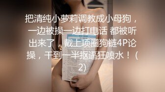 把清纯小萝莉调教成小母狗，一边被操一边打电话 都被听出来了，戴上项圈狗链4P论操，干到一半抠逼狂喷水！ (2)