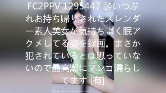 FC2PPV 1295447 酔いつぶれお持ち帰りされたスレンダー素人美女が気持ちよく眠アクメしてる姿を録画。まさか犯されているとは思っていないので最高潮にマンコ濡らしてます [有]