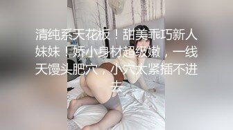 清纯系天花板！甜美乖巧新人妹妹！娇小身材超级嫩，一线天馒头肥穴，小穴太紧插不进去