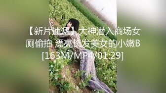 【新片速遞】大神潜入商场女厕偷拍 漂亮长发美女的小嫩B[163M/MP4/01:29]