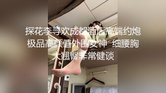 探花李寻欢成都酒店高端约炮极品高颜值外围女神  细腰胸大翘臀非常健谈