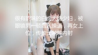 很有韵味的白虎大奶少妇，被眼镜男一顿后入操逼，再女上位，传教士啪啪内射