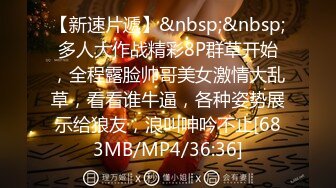 【新速片遞】&nbsp;&nbsp;多人大作战精彩8P群草开始，全程露脸帅哥美女激情大乱草，看看谁牛逼，各种姿势展示给狼友，浪叫呻吟不止[683MB/MP4/36:36]