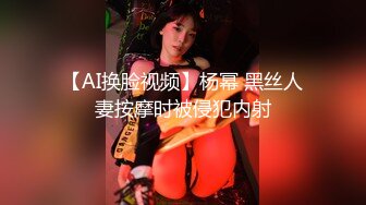 【AI换脸视频】杨幂 黑丝人妻按摩时被侵犯内射