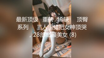 最新顶级✅重磅✅稀缺❤️顶臀系列❤️三人围猎把女神顶哭，28部高颜美女 (8)