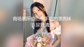 商场厕所偷拍玩手机的漂亮妹子 尿好清澈