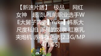 【新速片遞】✿极品❤️网红女神✿ 超顶LPL前职业选手WE大舅子前妻▌Yuka▌韩系大尺度私拍 淫具的奴隶 肛塞乳夹炮机 赤裸裸色诱[2.3G/MP4/1:05]