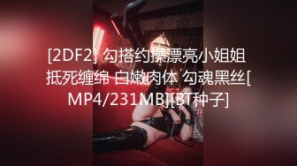 [2DF2] 勾搭约操漂亮小姐姐 抵死缠绵 白嫩肉体 勾魂黑丝[MP4/231MB][BT种子]