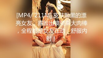 [MP4/ 211M] 皮肤黝黑的漂亮女友，露脸出镜骑乘大肉棒，全程都是女友在动，舒服内射！