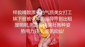 样貌精致漂亮的气质美女打工妹下班被中年男领导带到出租屋啪啪,男的身体强壮各种姿势用力狂干,欲死欲仙!