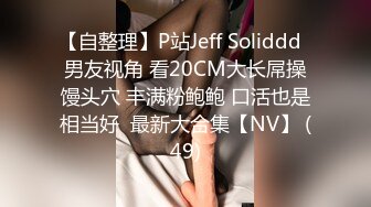 【自整理】P站Jeff Soliddd  男友视角 看20CM大长屌操馒头穴 丰满粉鲍鲍 口活也是相当好  最新大合集【NV】 (49)