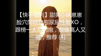 【快手福利】甜美小妹崽崽 脸穴同框自慰尿尿性爱XO，跟榜一大哥约炮，颜值高人又骚，推荐 (4)