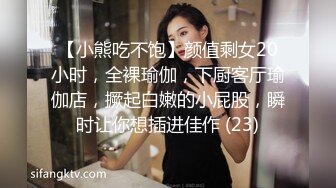 【小熊吃不饱】颜值剩女20小时，全裸瑜伽，下厨客厅瑜伽店，撅起白嫩的小屁股，瞬时让你想插进佳作 (23)