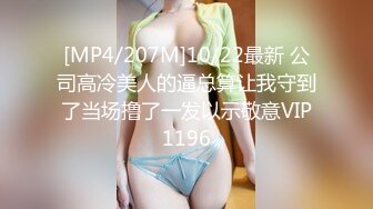 [MP4/207M]10/22最新 公司高冷美人的逼总算让我守到了当场撸了一发以示敬意VIP1196