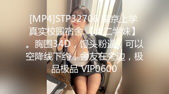 [MP4]STP32706 南京上学 真实校园宿舍 【大二学妹】。胸围34D，馒头粉逼，可以空降线下约，舍友在旁边，极品极品 VIP0600