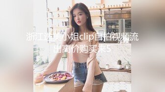 浙江选美小姐clip自拍视频流出高价购买来5