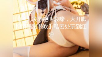 【巨乳凌辱绝叫哀嚎，大开脚拘束强制潮吹】私密处玩到红肿