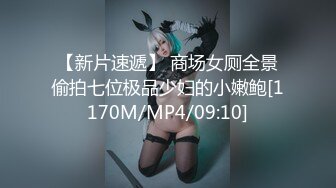 【新片速遞】 商场女厕全景偷拍七位极品少妇的小嫩鲍[1170M/MP4/09:10]