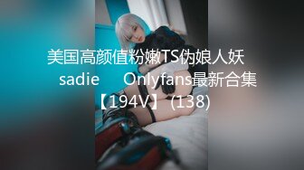 美国高颜值粉嫩TS伪娘人妖❤️sadie❤️Onlyfans最新合集【194V】 (138)