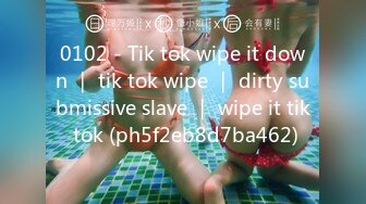 0102 - Tik tok wipe it down ｜ tik tok wipe ｜ dirty submissive slave ｜ wipe it tik tok (ph5f2eb8d7ba462)