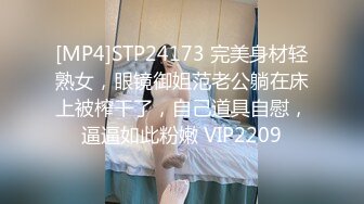 [MP4]STP24173 完美身材轻熟女，眼镜御姐范老公躺在床上被榨干了，自己道具自慰，逼逼如此粉嫩 VIP2209