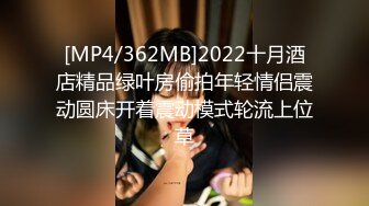 [MP4/362MB]2022十月酒店精品绿叶房偷拍年轻情侣震动圆床开着震动模式轮流上位草