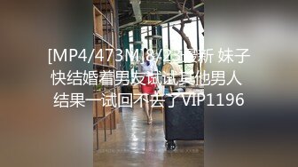 [MP4/473M]8/23最新 妹子快结婚着男友试试其他男人 结果一试回不去了VIP1196