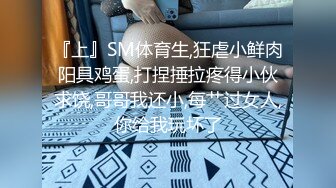 『上』SM体育生,狂虐小鲜肉阳具鸡蛋,打捏捶拉疼得小伙求饶,哥哥我还小,每艹过女人,你给我玩坏了