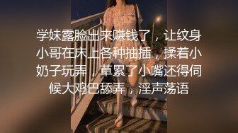 学妹露脸出来赚钱了，让纹身小哥在床上各种抽插，揉着小奶子玩弄，草累了小嘴还得伺候大鸡巴舔弄，淫声荡语