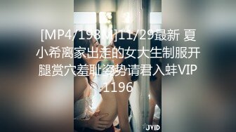 [MP4/198M]11/29最新 夏小希离家出走的女大生制服开腿赏穴羞耻姿势请君入蚌VIP1196