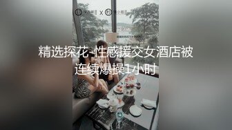 精选探花-性感援交女酒店被连续爆操1小时