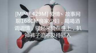 [MP4/ 429M] 爱情丶故事网聊168CM良家少妇，喝喝酒调调情，骚起来骑在身上，扒掉裤子迫不及待插入