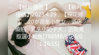 【新片速遞 】 ♈ ♈ ♈【新片速遞】2023.4.29，【探花郎】，20岁苗条小美女，酒店偷拍，乳头小奶子大，近距离抠逼小鲍鱼[788MB/MP4/01:16:15]