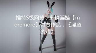 推特S级网黄，剧情淫娃【moremore】付费作品，《淫鱼游戏》