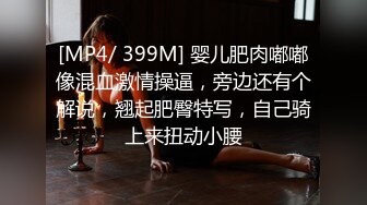 [MP4/ 399M] 婴儿肥肉嘟嘟像混血激情操逼，旁边还有个解说，翘起肥臀特写，自己骑上来扭动小腰