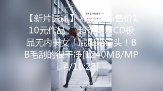 【新片速遞】 私房最新售价110元作品❤️超市尾随CD极品无内美女！屁股坐镜头！BB毛刮的很干净[1240MB/MP4/10:28]