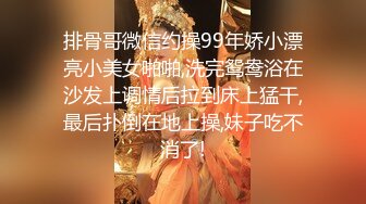 排骨哥微信约操99年娇小漂亮小美女啪啪,洗完鸳鸯浴在沙发上调情后拉到床上猛干,最后扑倒在地上操,妹子吃不消了!