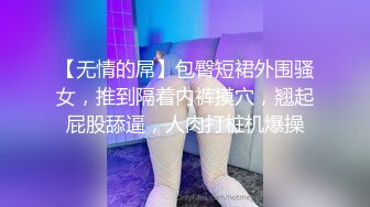 【无情的屌】包臀短裙外围骚女，推到隔着内裤摸穴，翘起屁股舔逼，人肉打桩机爆操