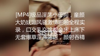 [MP4]极品淫荡小母狗，童颜大奶妩媚风骚激情啪啪全程实录，口交乳交啥都会床上床下无套爆草淫声荡语，颜射吞精