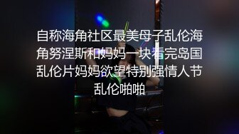 自称海角社区最美母子乱伦海角努涅斯和妈妈一块看完岛国乱伦片妈妈欲望特别强情人节乱伦啪啪