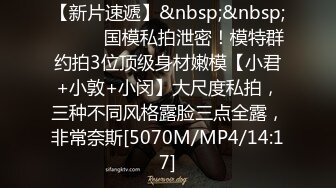 【新片速遞】&nbsp;&nbsp;⚫️⚫️国模私拍泄密！模特群约拍3位顶级身材嫩模【小君+小敦+小闵】大尺度私拍，三种不同风格露脸三点全露，非常奈斯[5070M/MP4/14:17]