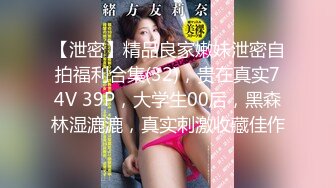 【泄密】精品良家嫩妹泄密自拍福利合集(32)，贵在真实74V 39P，大学生00后，黑森林湿漉漉，真实刺激收藏佳作