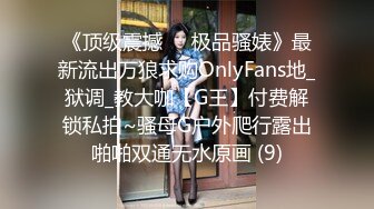 《顶级震撼㊙️极品骚婊》最新流出万狼求购OnlyFans地_狱调_教大咖【G王】付费解锁私拍~骚母G户外爬行露出啪啪双通无水原画 (9)