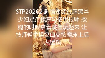 STP20262 剧情演绎红唇黑丝少妇足疗按摩勾搭男技师 按腿的时候拿着跳蛋玩起来 让技师帮忙揉奶口交按摩床上后入猛操