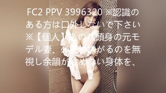 FC2 PPV 3996320 ※認識のある方は口外しないで下さい※【個人】あの八頭身の元モデル妻、必死に嫌がるのを無視し余韻が冷めない身体を、、