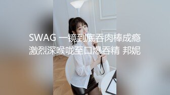 SWAG 一镜到底吞肉棒成瘾激烈深喉咙至口爆吞精 邦妮